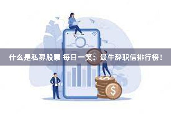 什么是私募股票 每日一笑：最牛辞职信排行榜！