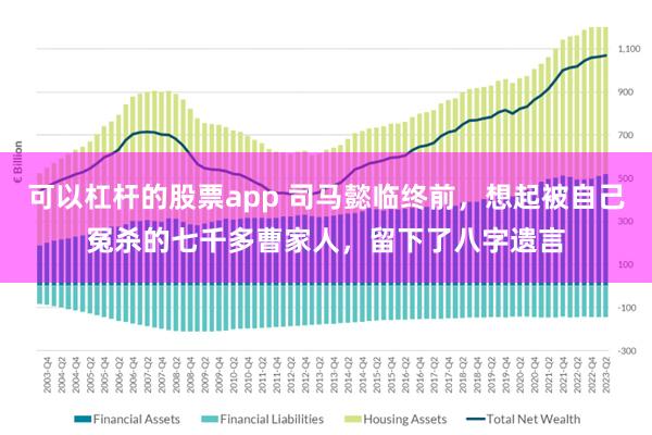 可以杠杆的股票app 司马懿临终前，想起被自己冤杀的七千多曹家人，留下了八字遗言