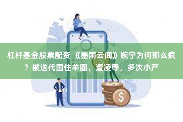 杠杆基金股票配资 《墨雨云间》婉宁为何那么疯？被送代国住羊圈，遭凌辱，多次小产