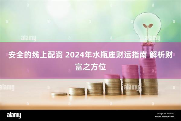 安全的线上配资 2024年水瓶座财运指南 解析财富之方位