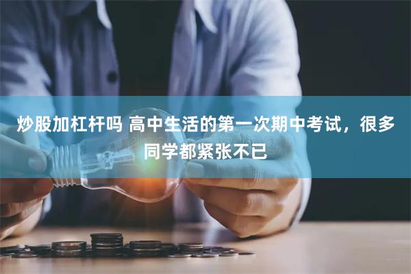 炒股加杠杆吗 高中生活的第一次期中考试，很多同学都紧张不已