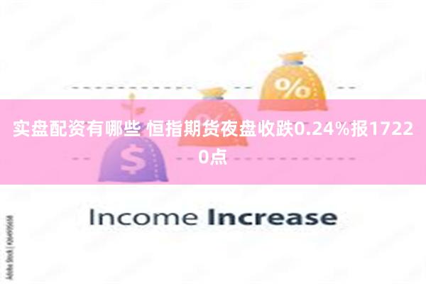 实盘配资有哪些 恒指期货夜盘收跌0.24%报17220点