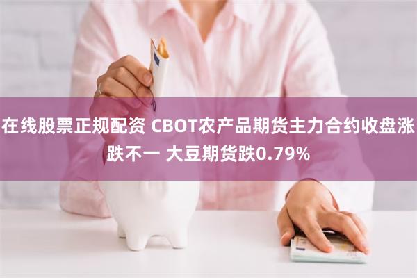 在线股票正规配资 CBOT农产品期货主力合约收盘涨跌不一 大豆期货跌0.79%