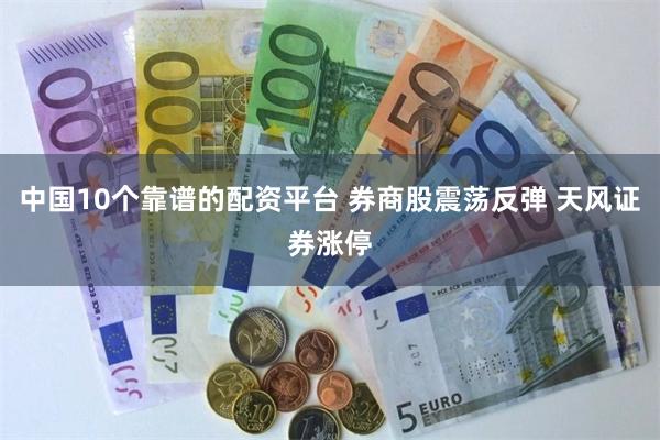 中国10个靠谱的配资平台 券商股震荡反弹 天风证券涨停