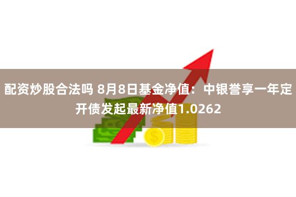 配资炒股合法吗 8月8日基金净值：中银誉享一年定开债发起最新净值1.0262