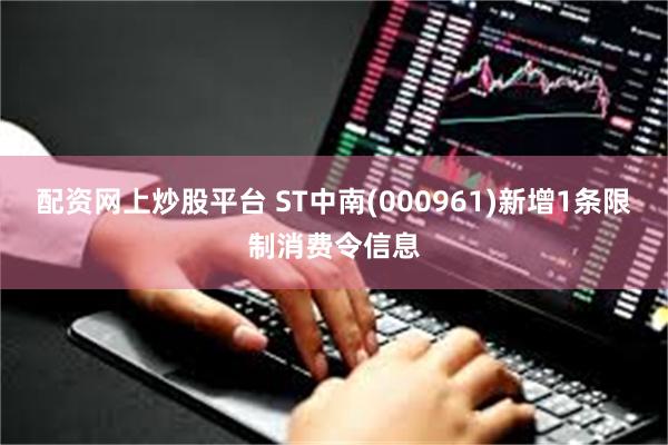 配资网上炒股平台 ST中南(000961)新增1条限制消费令信息