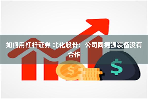 如何用杠杆证券 北化股份：公司同捷强装备没有合作