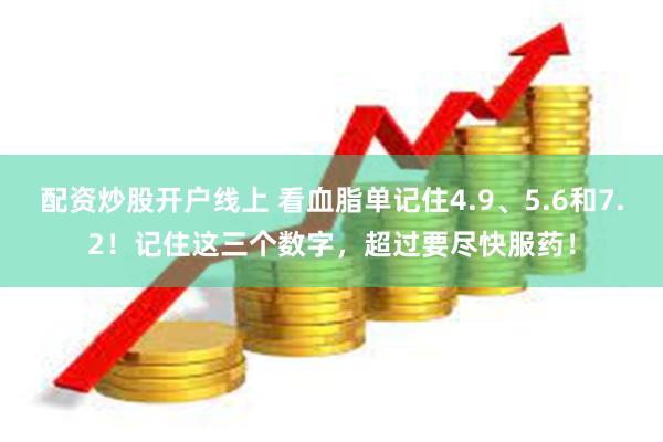 配资炒股开户线上 看血脂单记住4.9、5.6和7.2！记住这三个数字，超过要尽快服药！