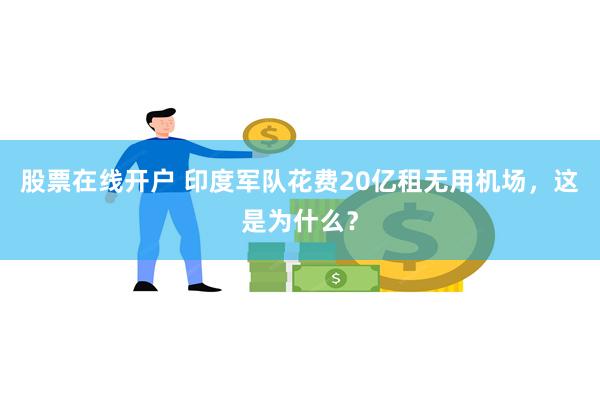 股票在线开户 印度军队花费20亿租无用机场，这是为什么？