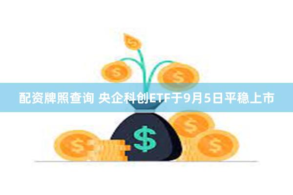 配资牌照查询 央企科创ETF于9月5日平稳上市