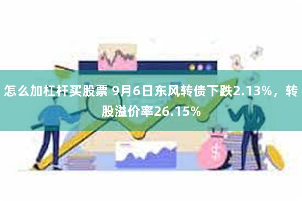 怎么加杠杆买股票 9月6日东风转债下跌2.13%，转股溢价率26.15%