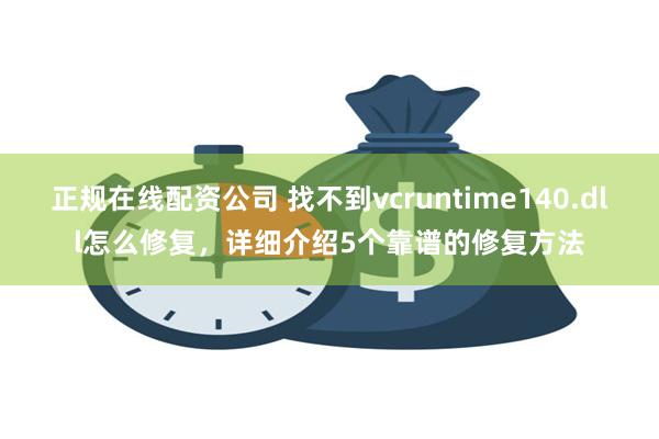 正规在线配资公司 找不到vcruntime140.dll怎么修复，详细介绍5个靠谱的修复方法