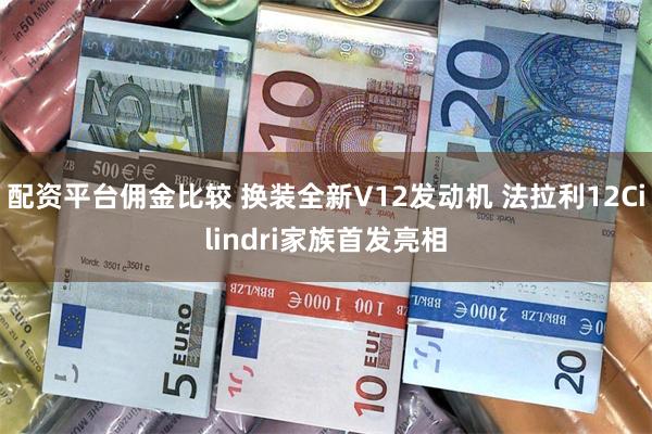 配资平台佣金比较 换装全新V12发动机 法拉利12Cilindri家族首发亮相