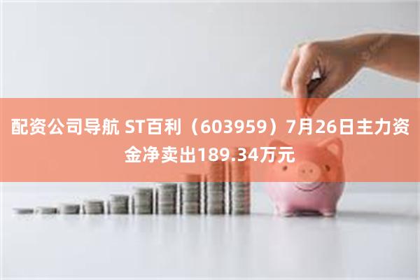 配资公司导航 ST百利（603959）7月26日主力资金净卖出189.34万元