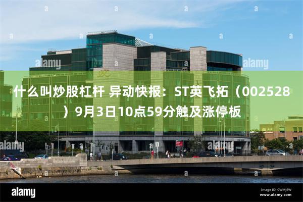 什么叫炒股杠杆 异动快报：ST英飞拓（002528）9月3日10点59分触及涨停板