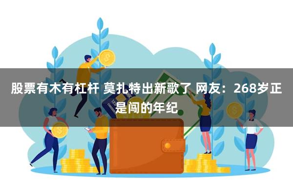 股票有木有杠杆 莫扎特出新歌了 网友：268岁正是闯的年纪