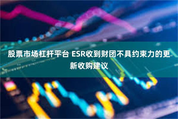 股票市场杠杆平台 ESR收到财团不具约束力的更新收购建议