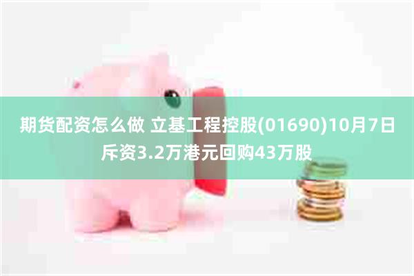 期货配资怎么做 立基工程控股(01690)10月7日斥资3.2万港元回购43万股