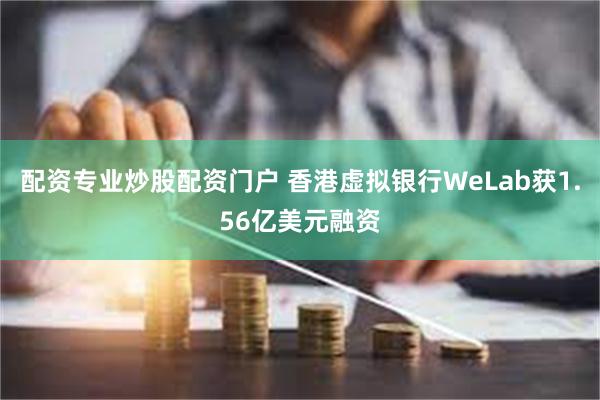 配资专业炒股配资门户 香港虚拟银行WeLab获1.56亿美元融资