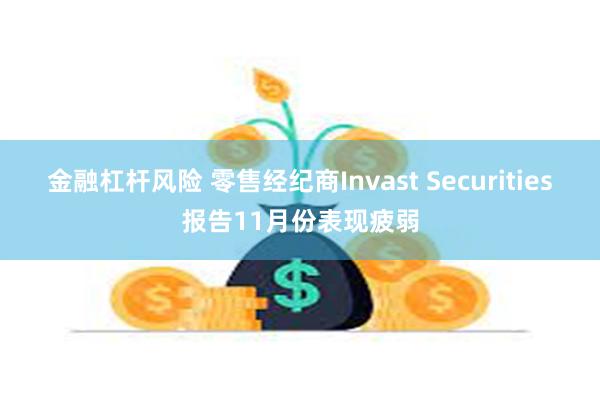 金融杠杆风险 零售经纪商Invast Securities报告11月份表现疲弱