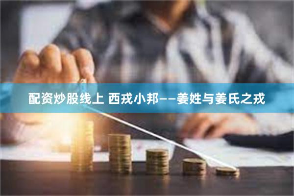 配资炒股线上 西戎小邦——姜姓与姜氏之戎