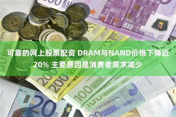 可靠的网上股票配资 DRAM与NAND价格下降近20% 主要原因是消费者需求减少