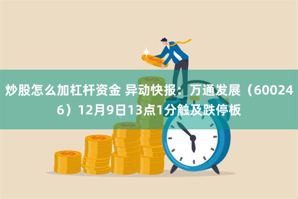 炒股怎么加杠杆资金 异动快报：万通发展（600246）12月9日13点1分触及跌停板