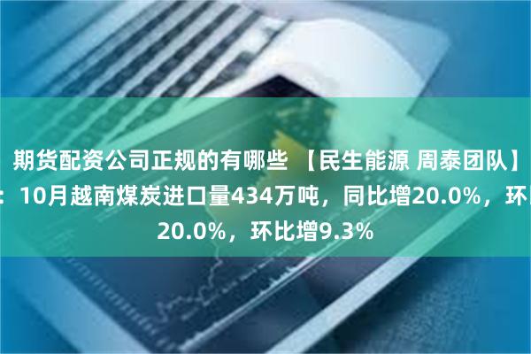 期货配资公司正规的有哪些 【民生能源 周泰团队】煤炭日报：10月越南煤炭进口量434万吨，同比增20.0%，环比增9.3%