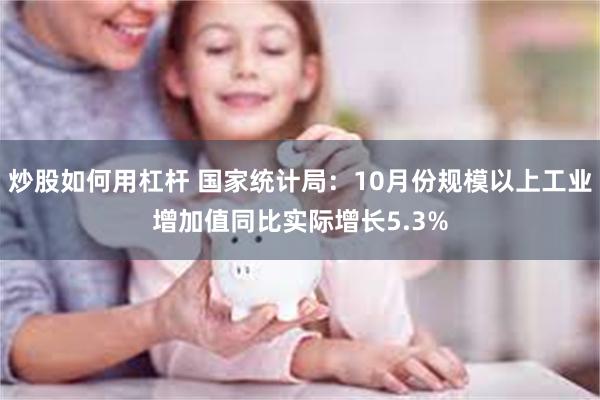 炒股如何用杠杆 国家统计局：10月份规模以上工业增加值同比实际增长5.3%