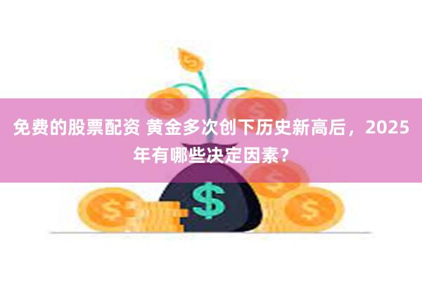 免费的股票配资 黄金多次创下历史新高后，2025年有哪些决定因素？