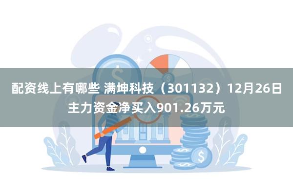 配资线上有哪些 满坤科技（301132）12月26日主力资金净买入901.26万元