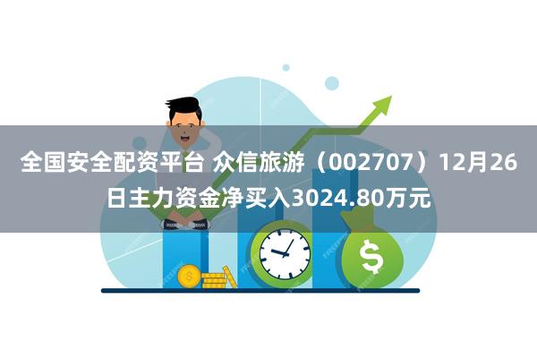 全国安全配资平台 众信旅游（002707）12月26日主力资金净买入3024.80万元