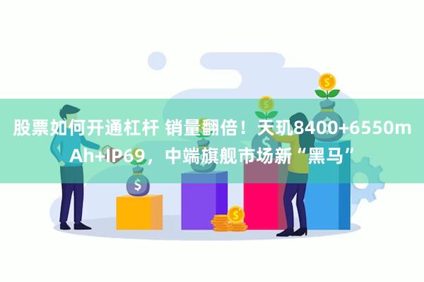 股票如何开通杠杆 销量翻倍！天玑8400+6550mAh+IP69，中端旗舰市场新“黑马”