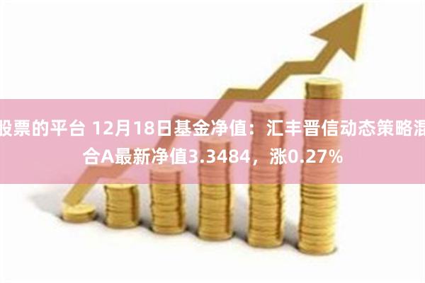 股票的平台 12月18日基金净值：汇丰晋信动态策略混合A最新净值3.3484，涨0.27%