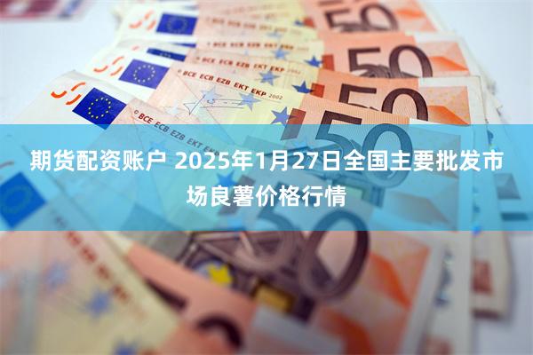 期货配资账户 2025年1月27日全国主要批发市场良薯价格行情