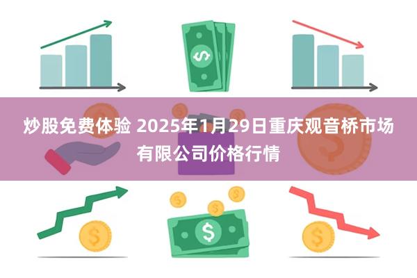 炒股免费体验 2025年1月29日重庆观音桥市场有限公司价格行情