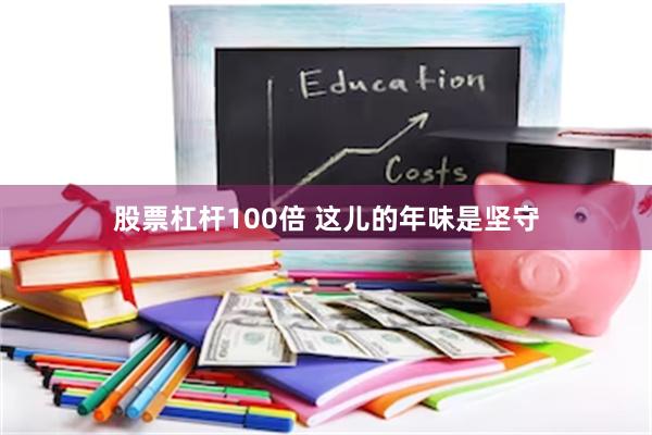 股票杠杆100倍 这儿的年味是坚守