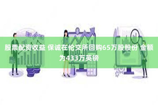 股票配资收益 保诚在伦交所回购65万股股份 金额为433万英镑