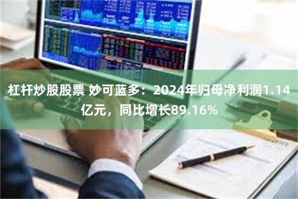 杠杆炒股股票 妙可蓝多：2024年归母净利润1.14亿元，同比增长89.16%